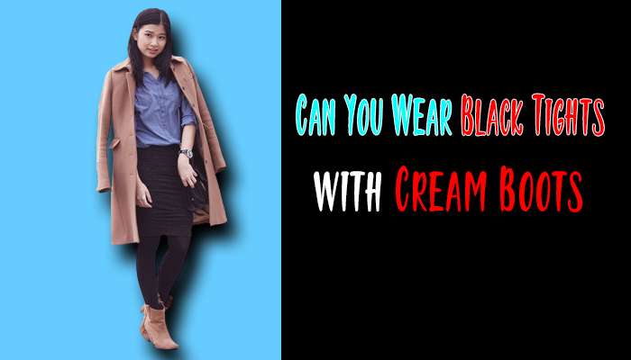 Can You Wear Black Tights with Cream Boots